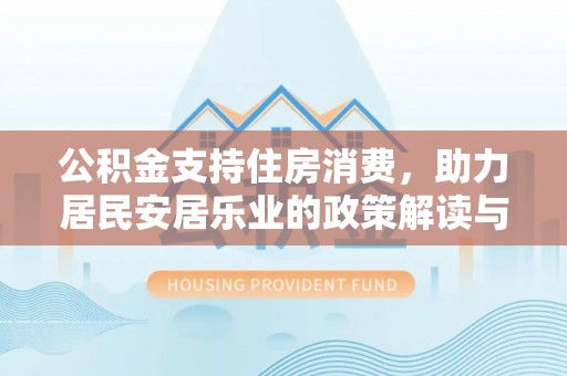 六合公积金支持住房消费，助力居民安居乐业的政策解读与展望