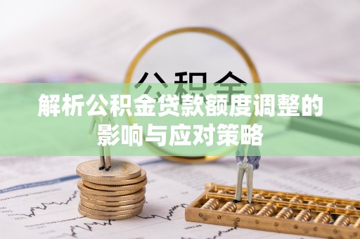 六合解析公积金贷款额度调整的影响与应对策略