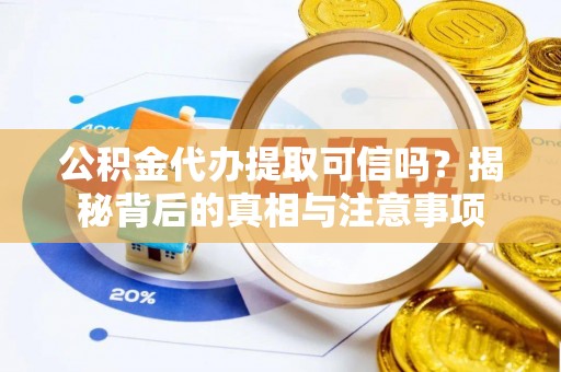 六合公积金代办提取可信吗？揭秘背后的真相与注意事项