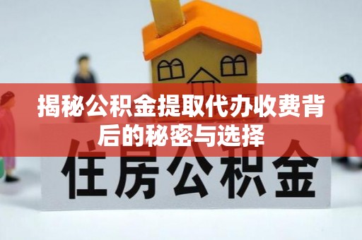 六合揭秘公积金提取代办收费背后的秘密与选择