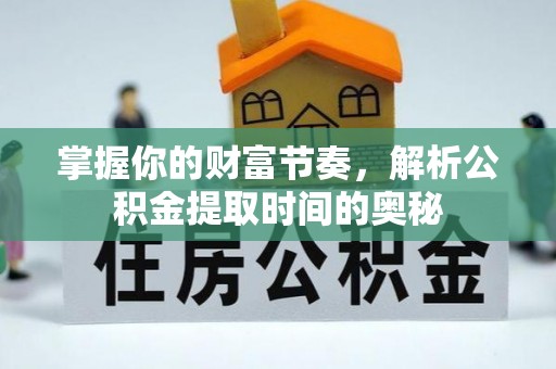 六合掌握你的财富节奏，解析公积金提取时间的奥秘