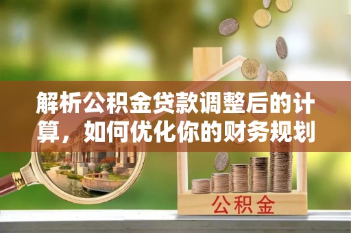 六合解析公积金贷款调整后的计算，如何优化你的财务规划