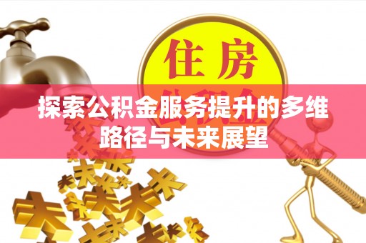 六合探索公积金服务提升的多维路径与未来展望