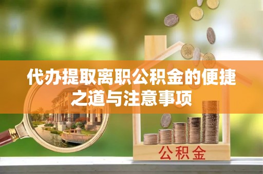 六合代办提取离职公积金的便捷之道与注意事项