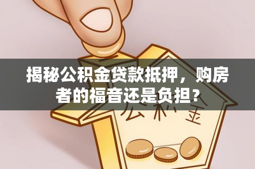 六合揭秘公积金贷款抵押，购房者的福音还是负担？