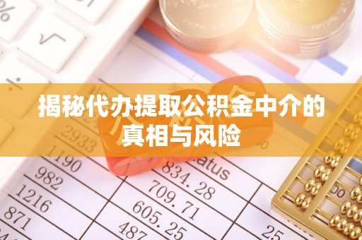六合揭秘代办提取公积金中介的真相与风险