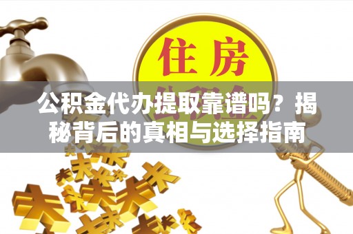 六合公积金代办提取靠谱吗？揭秘背后的真相与选择指南