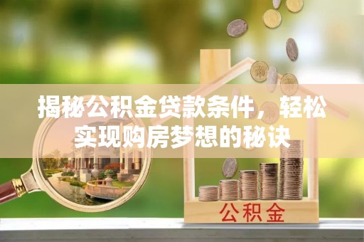 六合揭秘公积金贷款条件，轻松实现购房梦想的秘诀