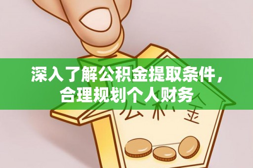 六合深入了解公积金提取条件，合理规划个人财务