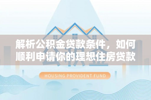 六合解析公积金贷款条件，如何顺利申请你的理想住房贷款