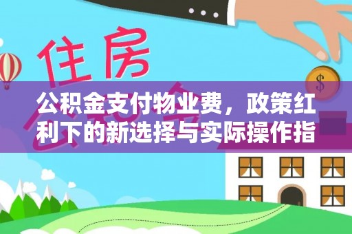 六合公积金支付物业费，政策红利下的新选择与实际操作指南