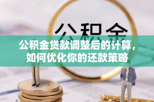 六合公积金贷款调整后的计算，如何优化你的还款策略
