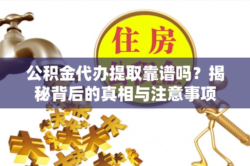 六合公积金代办提取靠谱吗？揭秘背后的真相与注意事项