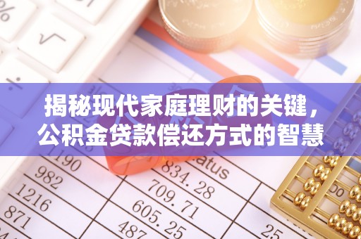 六合揭秘现代家庭理财的关键，公积金贷款偿还方式的智慧选择
