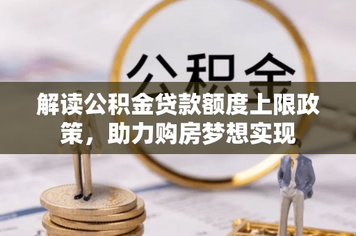六合解读公积金贷款额度上限政策，助力购房梦想实现