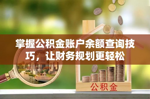 六合掌握公积金账户余额查询技巧，让财务规划更轻松