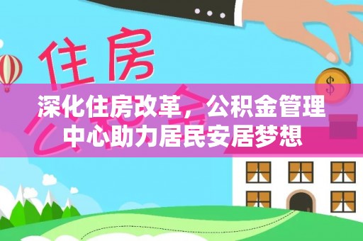 六合深化住房改革，公积金管理中心助力居民安居梦想