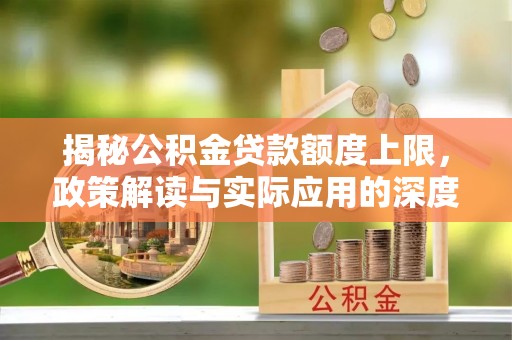 六合揭秘公积金贷款额度上限，政策解读与实际应用的深度分析