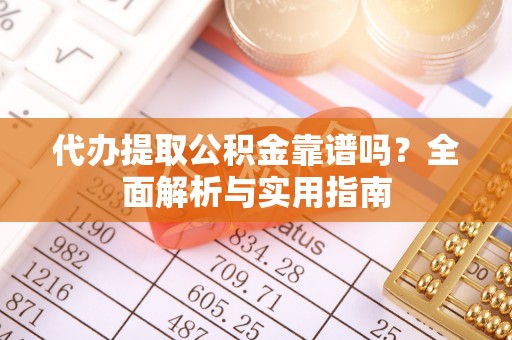 六合代办提取公积金靠谱吗？全面解析与实用指南