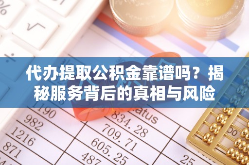六合代办提取公积金靠谱吗？揭秘服务背后的真相与风险