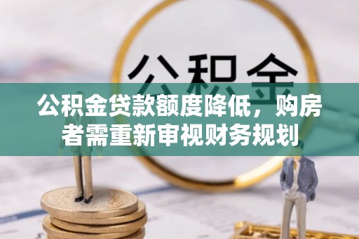 六合公积金贷款额度降低，购房者需重新审视财务规划