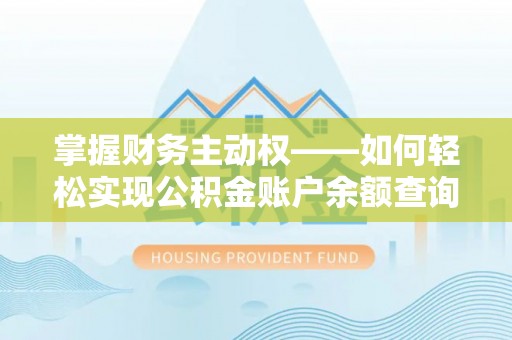 六合掌握财务主动权——如何轻松实现公积金账户余额查询