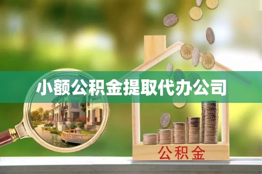 六合小额公积金提取代办公司